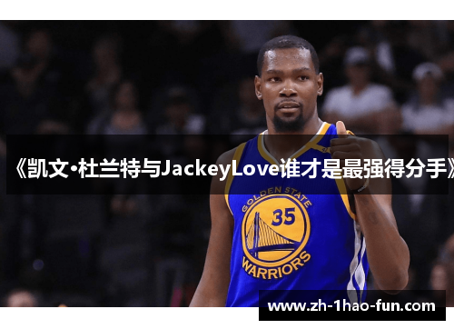 《凯文·杜兰特与JackeyLove谁才是最强得分手》
