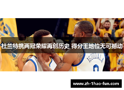 杜兰特携两冠荣耀再创历史 得分王地位无可撼动
